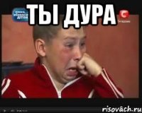 ТЫ ДУРА 