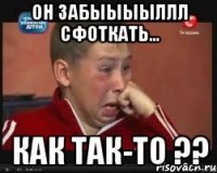 он забыыыыллл сфоткать... как так-то ??