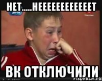 Нет.....НЕЕЕЕЕЕЕЕЕЕЕЕТ Вк отключили