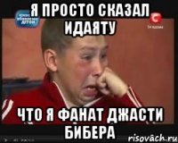Я просто сказал Идаяту что я фанат Джасти Бибера