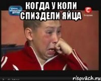 когда у коли спиздели яйца 