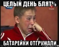 Целый день блят% Батарейки отгружали