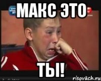 Макс это ТЫ!