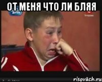 от меня что ли бляя 