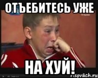 отъебитесь уже НА ХУЙ!