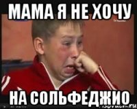 МАМА Я НЕ ХОЧУ НА СОЛЬФЕДЖИО