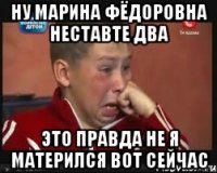 Ну Марина Фёдоровна неставте два Это правда не я матерился вот сейчас