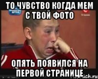 То чувство когда мем с твой фото опять появился на первой странице