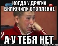 когда у других включили отопление а у тебя нет
