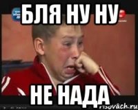 Бля ну ну Не Нада
