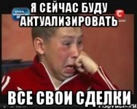 я сейчас буду актуализировать все свои сделки