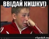 Ввідай кишку!) 