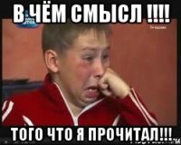 В ЧЁМ СМЫСЛ !!!! того что я прочитал!!!
