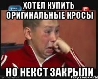 Хотел купить оригинальные кросы но некст закрыли