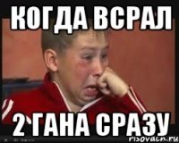 Когда всрал 2 гана сразу