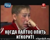  когда палтос опять игнорит(