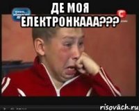 де моя електронкааа??? 