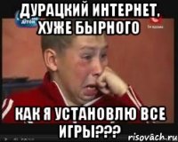 Дурацкий Интернет, хуже Бырного Как я установлю все игры???