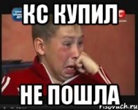 Кс купил Не пошла