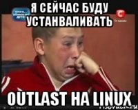 я сейчас буду устанваливать outlast на linux