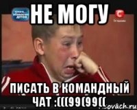 НЕ МОГУ ПИСАТЬ В КОМАНДНЫЙ ЧАТ :(((99(99((