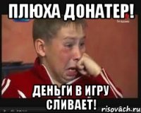 плюха донатер! деньги в игру сливает!