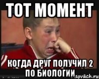 ТОТ МОМЕНТ КОГДА ДРУГ ПОЛУЧИЛ 2 ПО БИОЛОГИИ