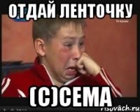 Отдай ленточку (c)Cема