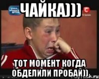 чайка))) тот момент когда обделили пробай))