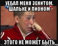 Уебал меня зенитом, шальке и лионом Этого не может быть