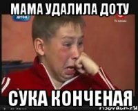 мама удалила доту СУКА КОНЧЕНАЯ