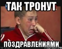 Так тронут Поздравлениями