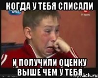 когда у тебя списали и получили оценку выше чем у тебя
