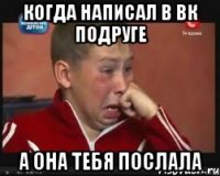 когда написал в вк подруге а она тебя послала