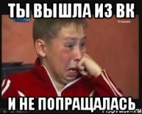 Ты вышла из вк И не попращалась