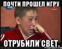 Почти прошел игру отрубили свет.