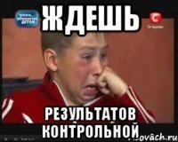 ждешь результатов контрольной
