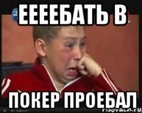 Еееебать в покер проебал