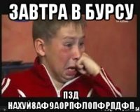 завтра в бурсу пзд нахуй8аф9аорпфлопфрпдфп