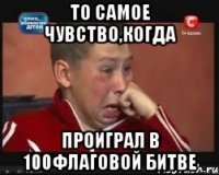 То самое чувство,когда проиграл в 100флаговой битве