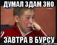 ДУМАЛ ЗДАМ ЗНО ЗАВТРА В БУРСУ