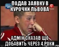 Подав заявку в Курочки львова Адмін сказав що добавить через 4 роки