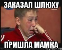 ЗАКАЗАЛ ШЛЮХУ ПРИШЛА МАМКА