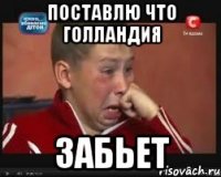 ПОСТАВЛЮ ЧТО ГОЛЛАНДИЯ ЗАБЬЕТ