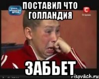 ПОСТАВИЛ ЧТО ГОЛЛАНДИЯ ЗАБЬЕТ