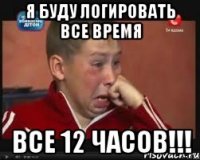 Я буду логировать все время Все 12 часов!!!