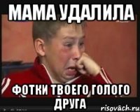 мама удалила фотки твоего голого друга