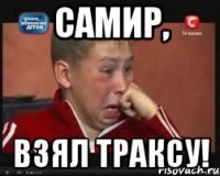 Самир, Взял Траксу!