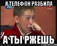 Я телефон разбила А ты ржешь