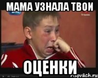 МАМА УЗНАЛА ТВОИ ОЦЕНКИ